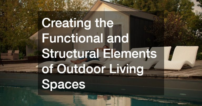 Creating the Functional and Structural Elements of Outdoor Living Spaces
